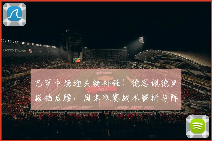 巴萨中场迎关键补强！德容佩德里搭档后腰，周末联赛战术解析与阵容前瞻