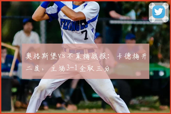 奥格斯堡vs不莱梅战报：卡德梅开二度，主场3-1全取三分