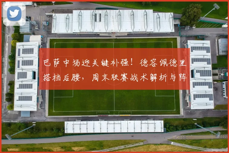巴萨中场迎关键补强！德容佩德里搭档后腰，周末联赛战术解析与阵容前瞻