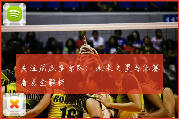 关注厄瓜多尔队:未来之星与比赛看点全解析