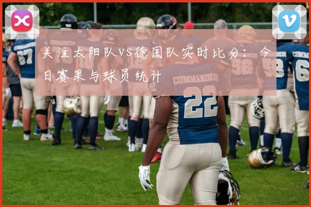 关注太阳队vs德国队实时比分：今日赛果与球员统计
