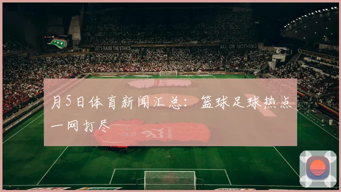 月5日体育新闻汇总：篮球足球热点一网打尽