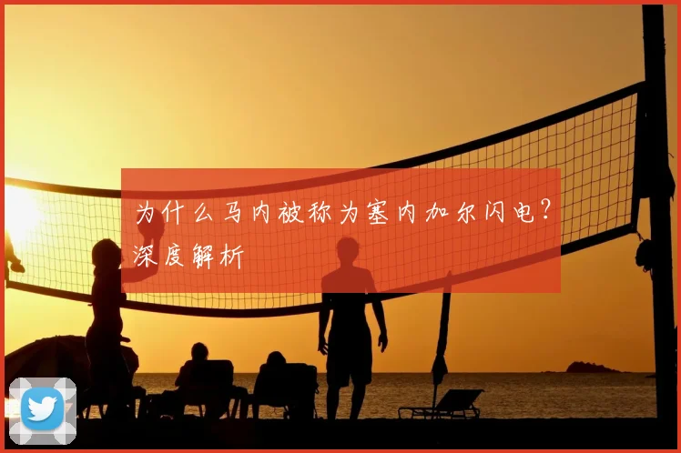 为什么马内被称为塞内加尔闪电？深度解析