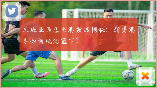 文班亚马总决赛数据揭秘:新秀赛季如何统治篮下?