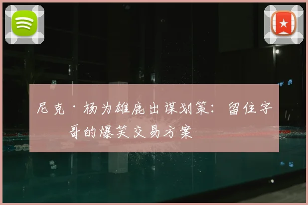 尼克·杨为雄鹿出谋划策：留住字母哥的爆笑交易方案