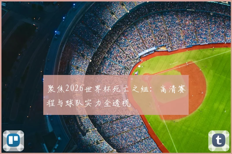 聚焦2026世界杯死亡之组：高清赛程与球队实力全透视