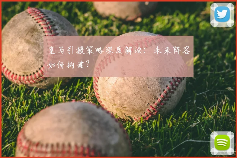 皇马引援策略深度解读：未来阵容如何构建？
