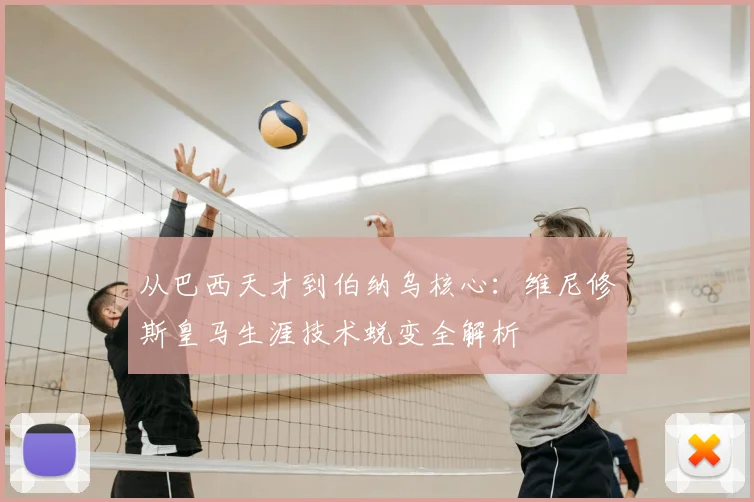从巴西天才到伯纳乌核心：维尼修斯皇马生涯技术蜕变全解析