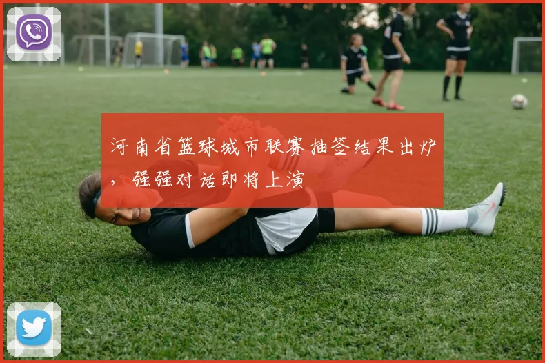 河南省篮球城市联赛抽签结果出炉，强强对话即将上演