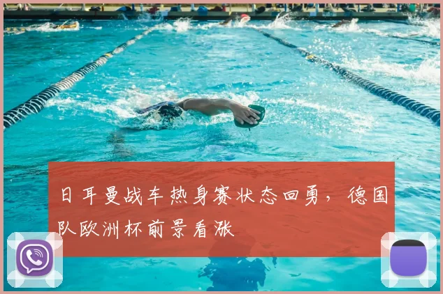 日耳曼战车热身赛状态回勇，德国队欧洲杯前景看涨