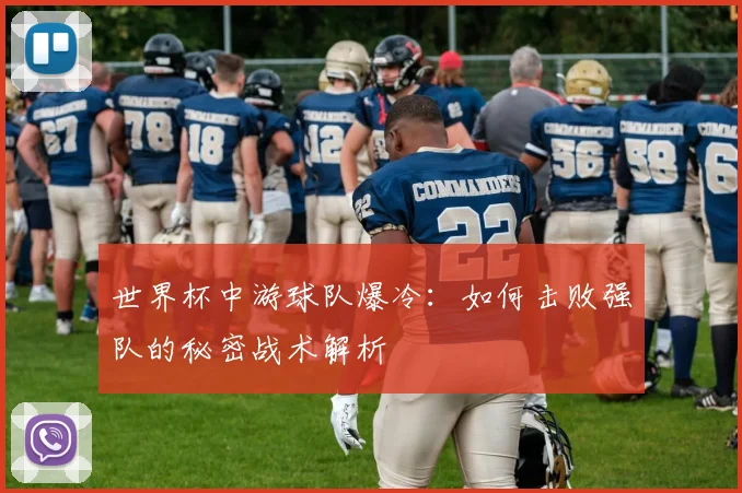 世界杯中游球队爆冷：如何击败强队的秘密战术解析
