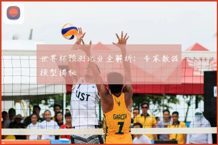 世界杯预测比分全解析：专家数据模型揭秘