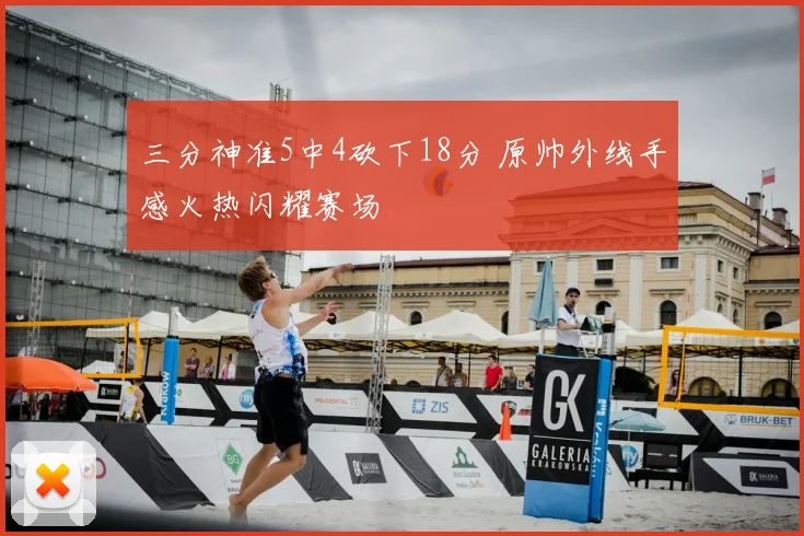 三分神准5中4砍下18分 原帅外线手感火热闪耀赛场