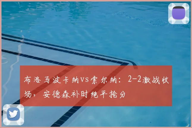 布洛马波卡纳vs索尔纳：2-2激战收场，安德森补时绝平抢分